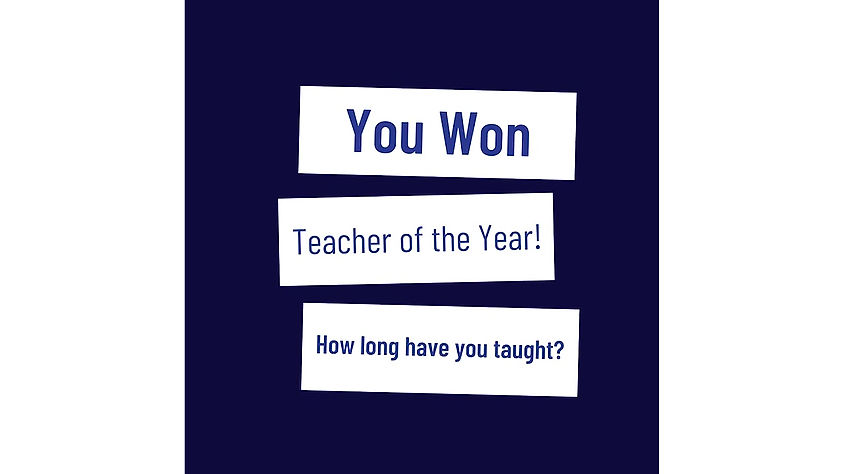 You won teacher of the year- How long have you taught_28sec